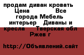 продам диван кровать › Цена ­ 10 000 - Все города Мебель, интерьер » Диваны и кресла   . Тверская обл.,Ржев г.